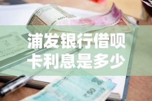浦发银行借呗卡利息是多少？算完这笔账我沉默了