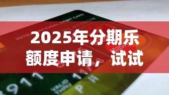 2025年分期乐额度申请，试试这五个黑户能下的口子2025