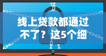 线上贷款都通过不了？这5个细节可能被你忽略了