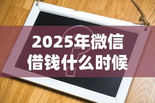 2025年微信借钱什么时候退款？公布五个借款平台容易通过不看征信