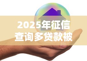 2025年征信查询多贷款被拒，试试这五个真实贷款平台
