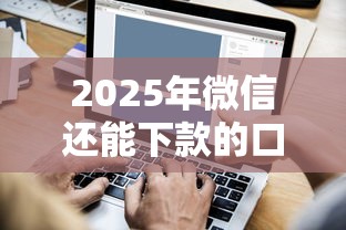 2025年微信还能下款的口子，看看这五个哪些低息可靠可以分12期以上的借款平台