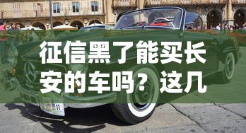 征信黑了能买长安的车吗？这几点必须了解