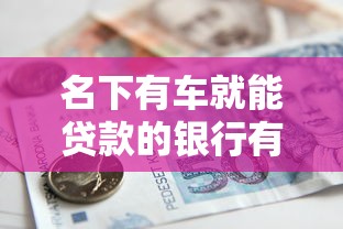 名下有车就能贷款的银行有哪些？这几家门槛低、放款快！