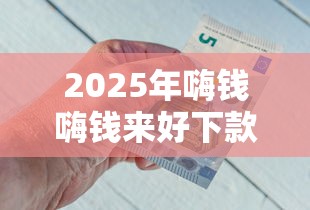 2025年嗨钱嗨钱来好下款吗：看看这五个最快的贷款平台