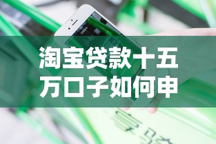 淘宝贷款十五万口子如何申请？真实用户经验分享