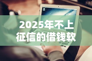 2025年不上征信的借钱软件：公布5个征信不好,当前有逾期本人急需能借钱的平台