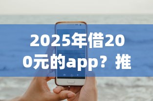 2025年借200元的app？推荐五个风控评分不足能下款的平台