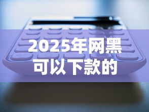 2025年网黑可以下款的口子最新5个实测有效渠道