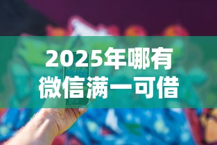 2025年哪有微信满一可借钱？分享五个最靠谱的贷款平台