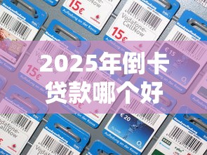 2025年倒卡贷款哪个好下款？试试这5个什么贷款平台靠谱