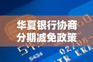 华夏银行协商分期减免政策内容解析及申请指南
