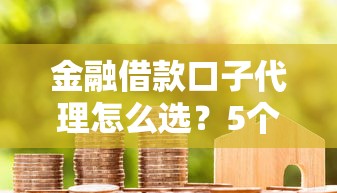 金融借款口子代理怎么选？5个避坑技巧助你找到靠谱渠道