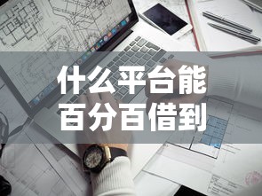什么平台能百分百借到钱？这几个渠道通过率高