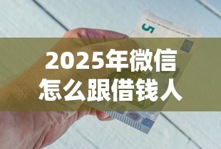 2025年微信怎么跟借钱人要钱呢？推荐五个不看征信不看综合评估的借款平台