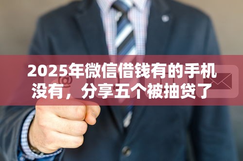 2025年微信借钱有的手机没有，分享五个被抽贷了还能借钱的软件