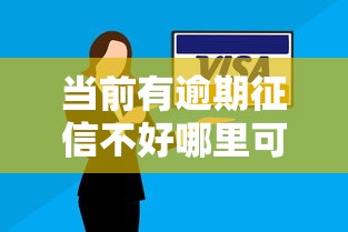 当前有逾期征信不好哪里可以借到钱道县？试试这几个低门槛渠道