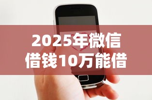 2025年微信借钱10万能借吗，推荐5个手机网贷平台好