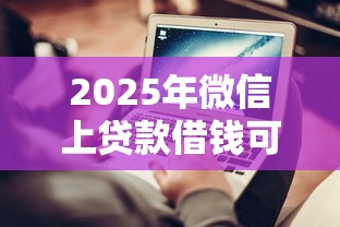 2025年微信上贷款借钱可靠吗：公布5个分期长的正规网贷平台