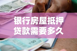 银行房屋抵押贷款需要多久才能放款？流程、材料、提速方法全解析