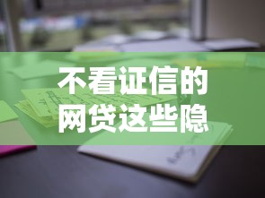 不看证信的网贷这些隐藏知识点要了解