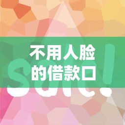 不用人脸的借款口子有哪些？这5个平台审核简单到账快