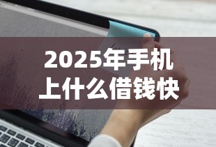 2025年手机上什么借钱快，罗列五个2025最新贷款口子