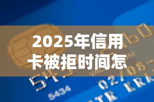 2025年信用卡被拒时间怎么查询，整合5个平台能贷款