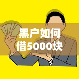 黑户如何借5000块钱？3个低门槛借款方案实测