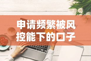 申请频繁被风控能下的口子不用开通会员？这些技巧实测有效