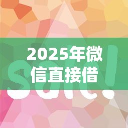 2025年微信直接借钱5万？试试这5个类似好分期一样容易下款的软件