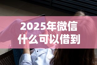 2025年微信什么可以借到钱？罗列五个凭支付宝花呗贷款的软件
