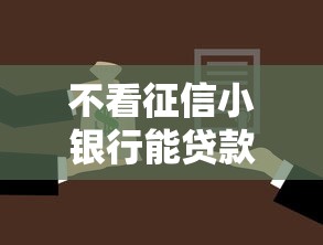 不看征信小银行能贷款吗？真实经历告诉你答案