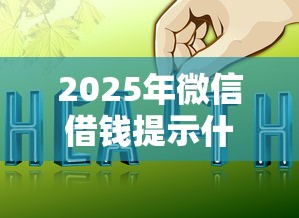2025年微信借钱提示什么？整理五个2025新口子