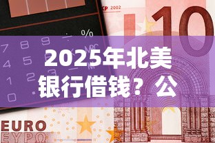 2025年北美银行借钱？公布5个借钱靠谱平台