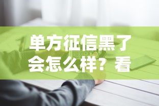 单方征信黑了会怎么样？看完这8点心里有数
