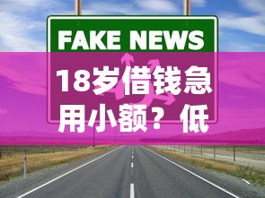 18岁借钱急用小额？低门槛渠道这样选更安心