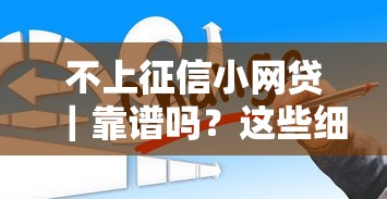 不上征信小网贷｜靠谱吗？这些细节不注意可能踩坑！