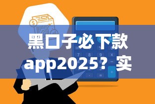 黑口子必下款app2025？实测这5个正规平台通过率高到离谱！