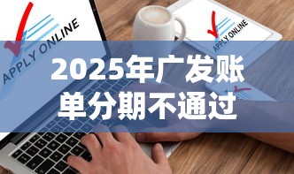 2025年广发账单分期不通过？梳理五个黑户口子找不到下载
