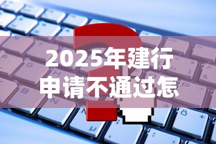 2025年建行申请不通过怎么办？罗列5个最新能下来钱的平台