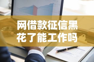 网借款征信黑花了能工作吗？这5个真相你必须知道