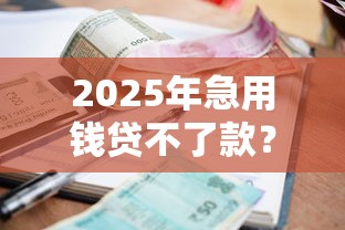 2025年急用钱贷不了款？罗列五个小额短期用钱平台好