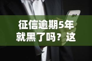 征信逾期5年就黑了吗？这5个误区你可能一直搞错了