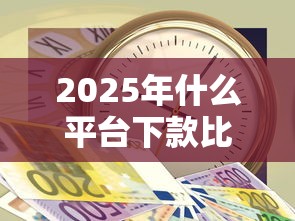 2025年什么平台下款比较容易，整理五个急用钱5000快审快贷无需征信软件