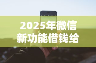 2025年微信新功能借钱给别人：公布五个平台容易借钱