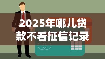 2025年哪儿贷款不看征信记录，罗列5个公积金快速贷款口子