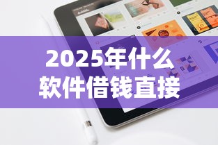 2025年什么软件借钱直接到微信？试试这5个小贷平台好借款