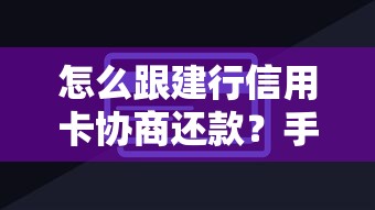 怎么跟建行信用卡协商还款？手把手教你最全攻略