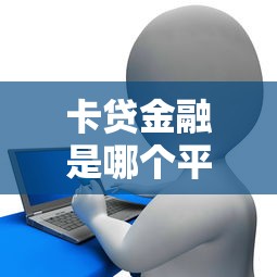 卡贷金融是哪个平台？靠谱吗？详细解析在这里！
